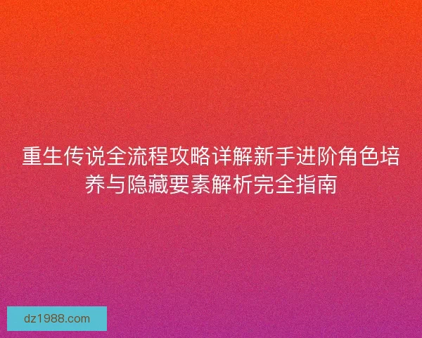 重生传说全流程攻略详解新手进阶角色培养与隐藏要素解析完全指南