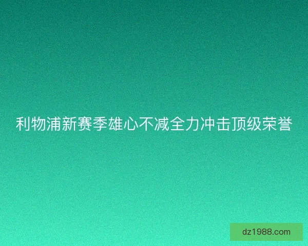 利物浦新赛季雄心不减全力冲击顶级荣誉
