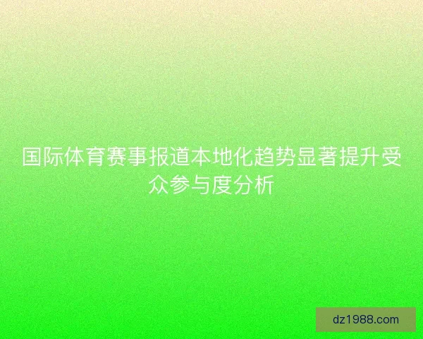 国际体育赛事报道本地化趋势显著提升受众参与度分析