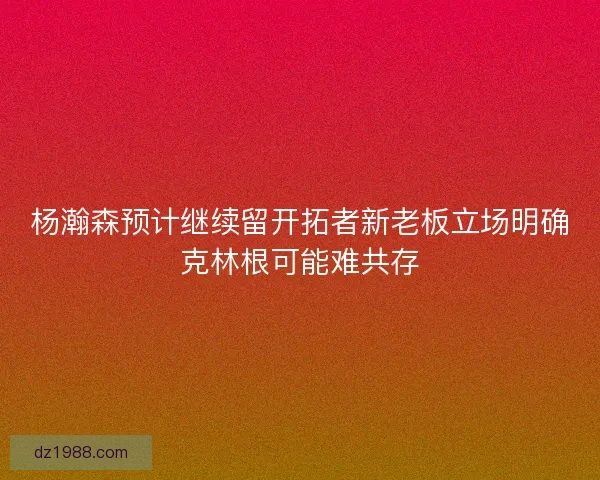杨瀚森预计继续留开拓者新老板立场明确克林根可能难共存