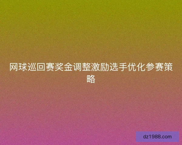 网球巡回赛奖金调整激励选手优化参赛策略