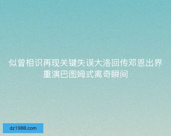 似曾相识再现关键失误大洛回传邓恩出界重演巴图姆式离奇瞬间