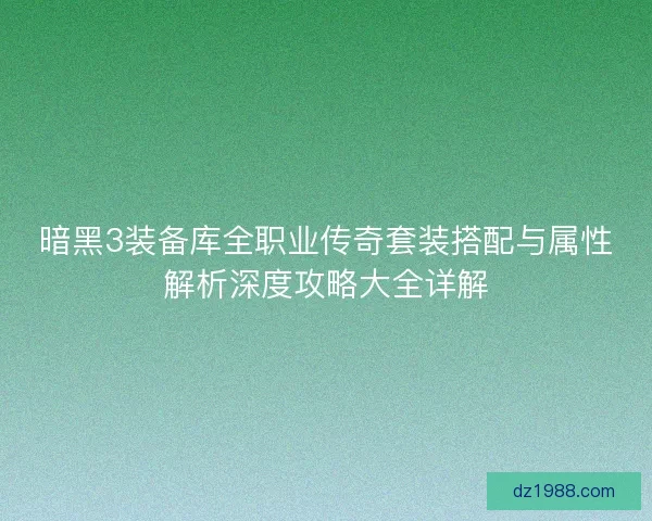 暗黑3装备库全职业传奇套装搭配与属性解析深度攻略大全详解
