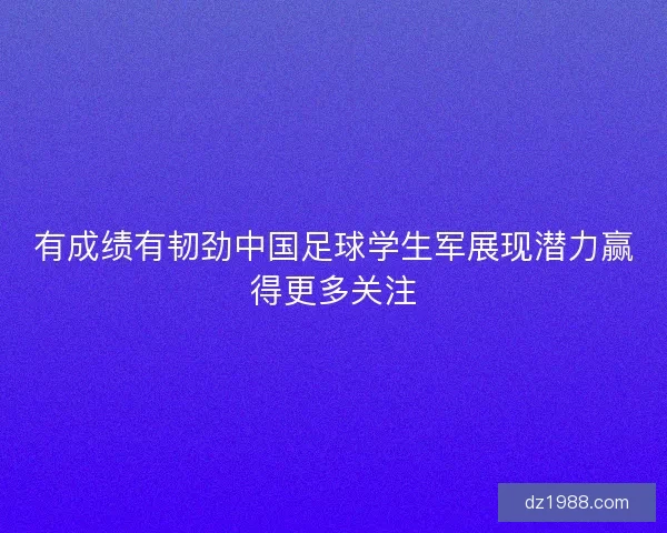 有成绩有韧劲中国足球学生军展现潜力赢得更多关注