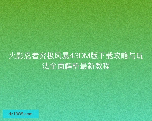 火影忍者究极风暴43DM版下载攻略与玩法全面解析最新教程
