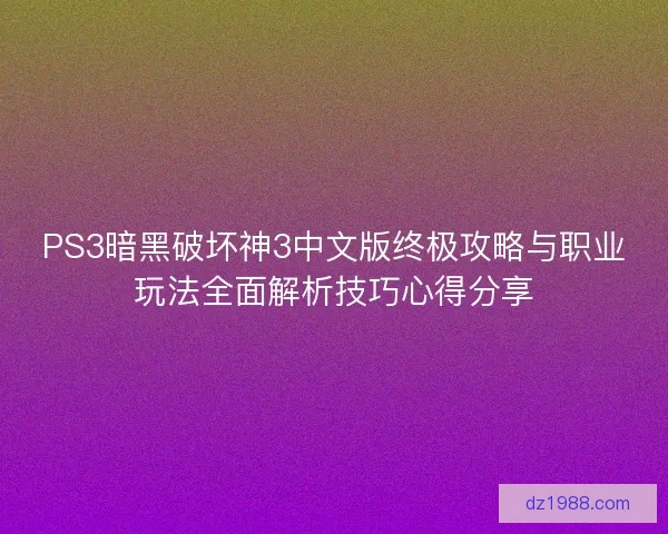 PS3暗黑破坏神3中文版终极攻略与职业玩法全面解析技巧心得分享